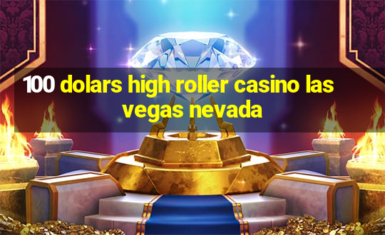 100 dolars high roller casino las vegas nevada