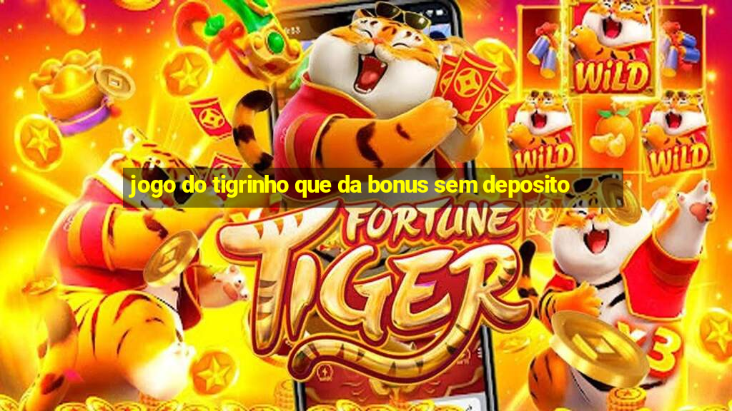 jogo do tigrinho que da bonus sem deposito