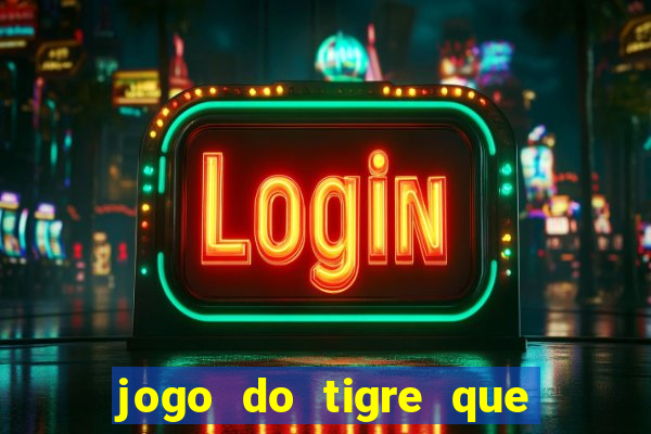 jogo do tigre que d谩 dinheiro