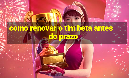 como renovar o tim beta antes do prazo