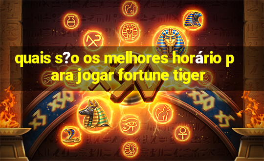 quais s?o os melhores horário para jogar fortune tiger