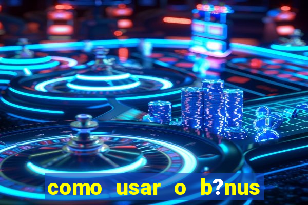 como usar o b?nus cassino da estrela bet