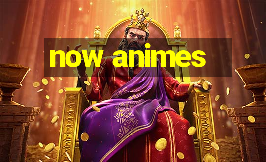 now animes