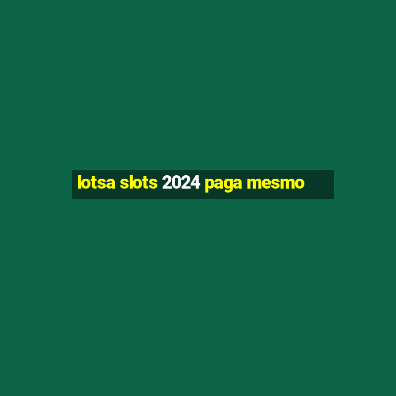 lotsa slots 2024 paga mesmo