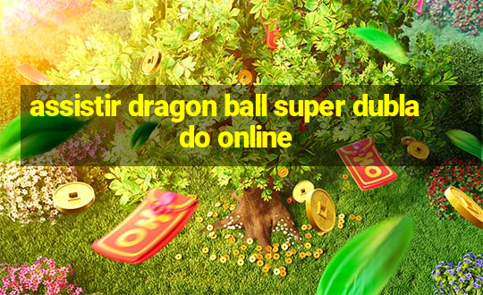 assistir dragon ball super dublado online