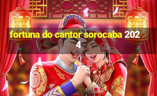 fortuna do cantor sorocaba 2024