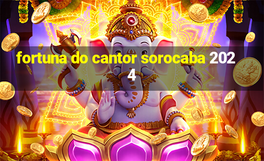 fortuna do cantor sorocaba 2024