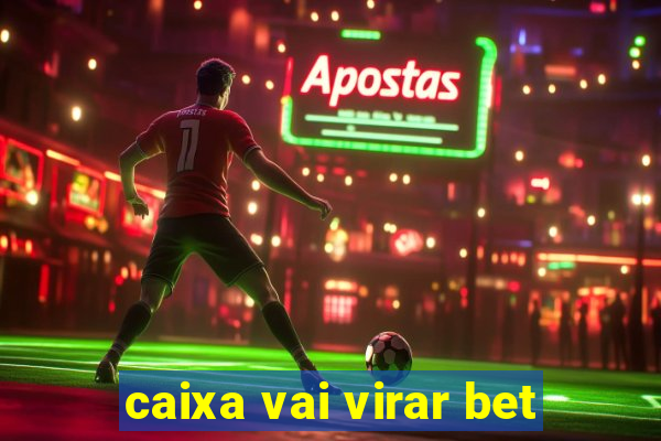 caixa vai virar bet