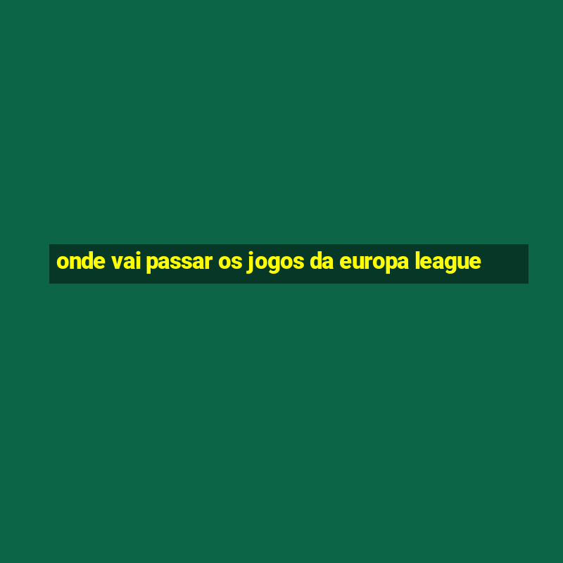 onde vai passar os jogos da europa league