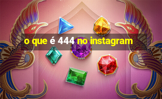 o que é 444 no instagram