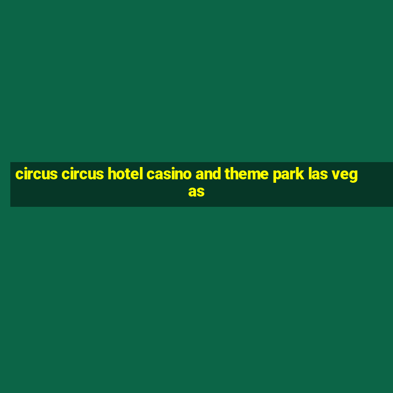 circus circus hotel casino and theme park las vegas