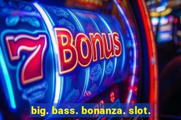 big. bass. bonanza. slot.