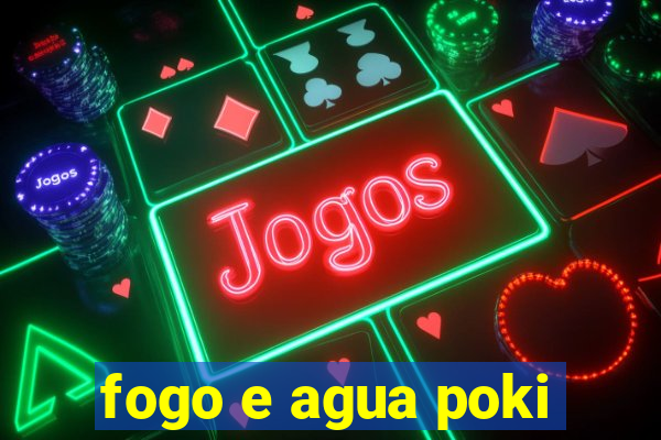 fogo e agua poki