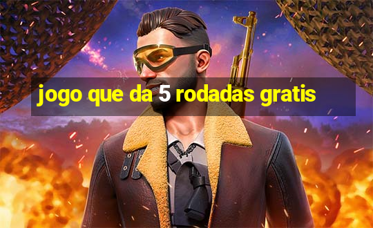 jogo que da 5 rodadas gratis