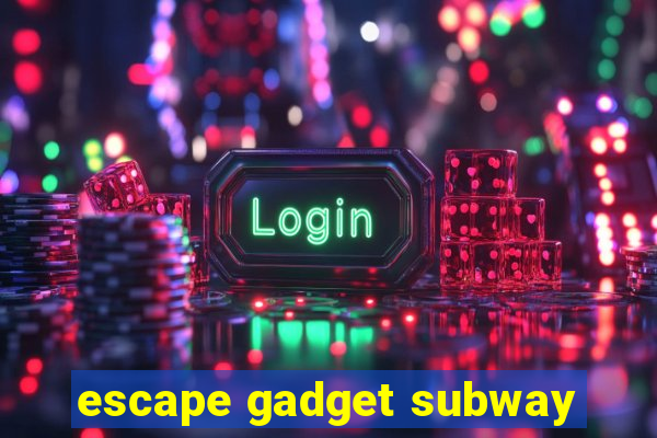 escape gadget subway