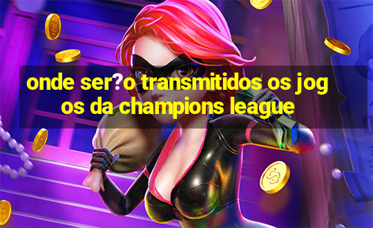 onde ser?o transmitidos os jogos da champions league