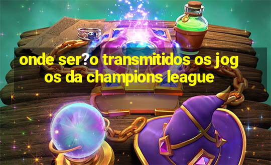 onde ser?o transmitidos os jogos da champions league