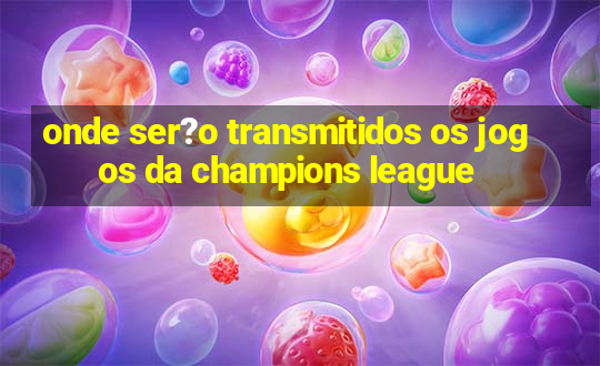 onde ser?o transmitidos os jogos da champions league