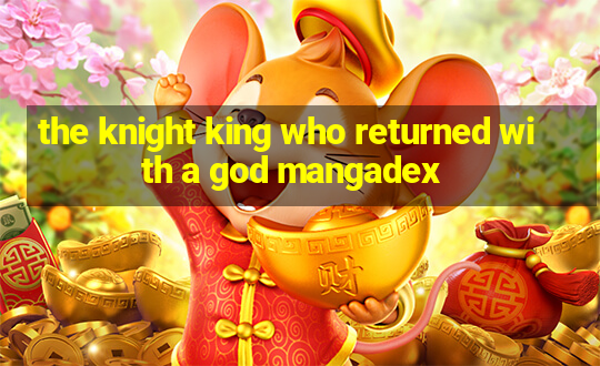 the knight king who returned with a god mangadex