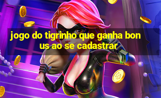 jogo do tigrinho que ganha bonus ao se cadastrar