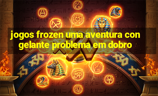 jogos frozen uma aventura congelante problema em dobro