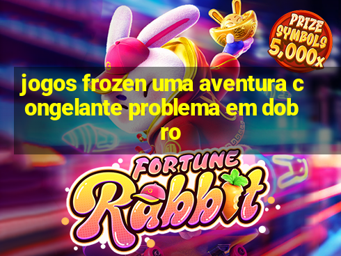 jogos frozen uma aventura congelante problema em dobro