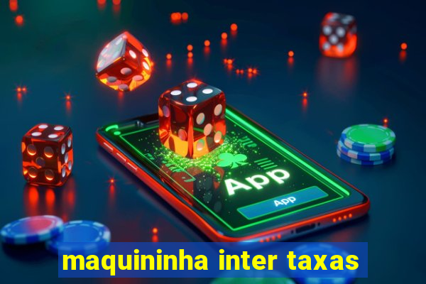 maquininha inter taxas