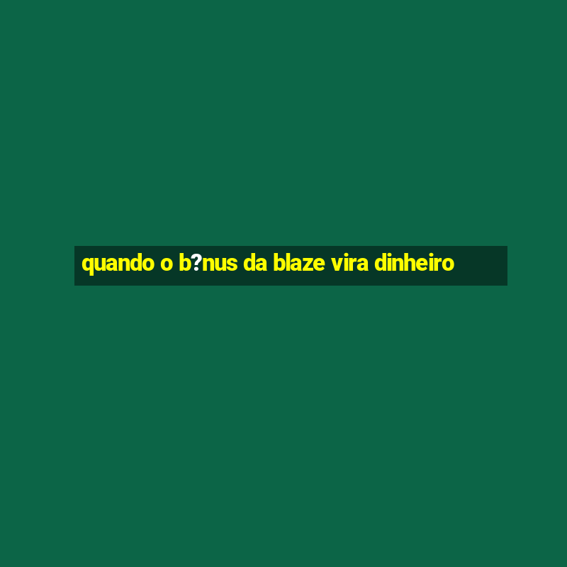 quando o b?nus da blaze vira dinheiro