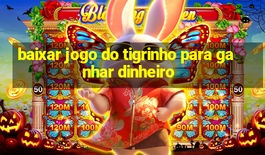 baixar jogo do tigrinho para ganhar dinheiro