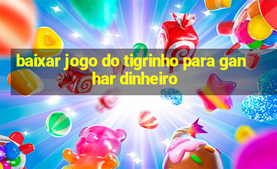 baixar jogo do tigrinho para ganhar dinheiro