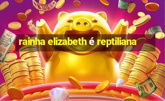 rainha elizabeth é reptiliana