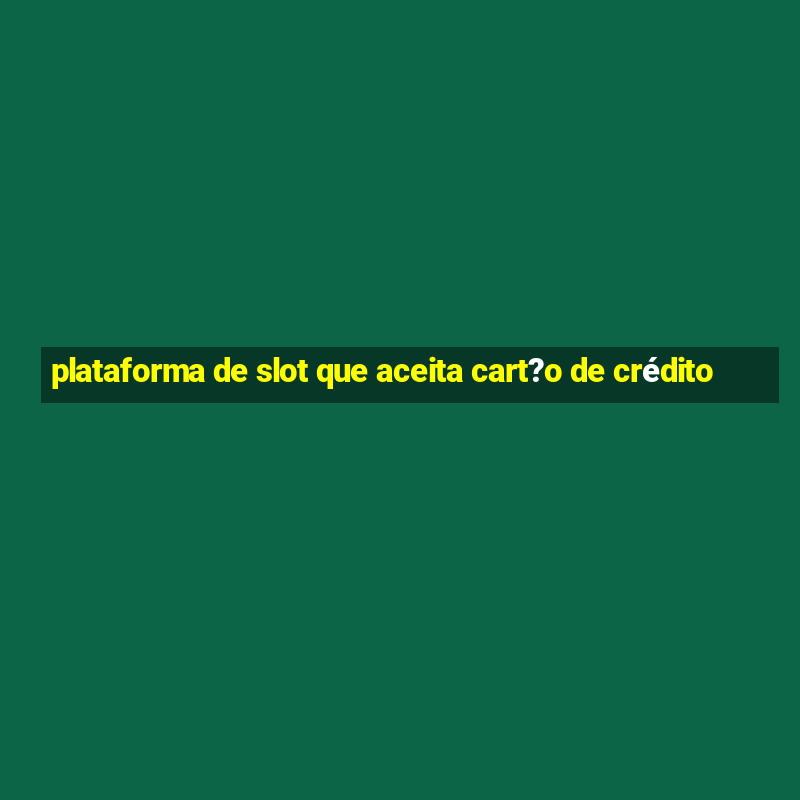 plataforma de slot que aceita cart?o de crédito