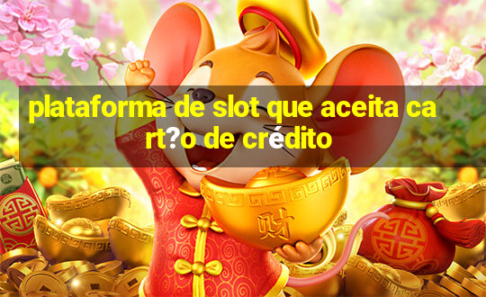 plataforma de slot que aceita cart?o de crédito