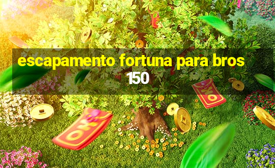 escapamento fortuna para bros 150