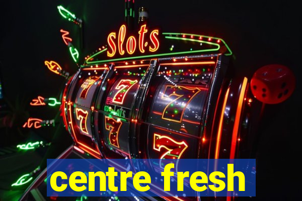 centre fresh