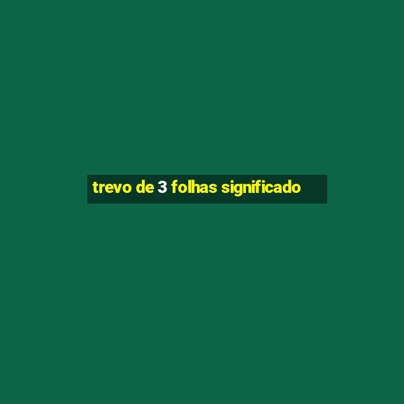 trevo de 3 folhas significado