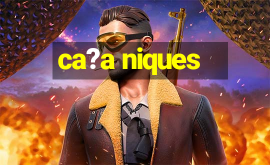 ca?a niques