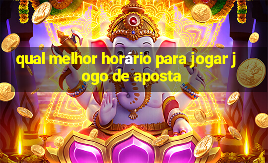 qual melhor horário para jogar jogo de aposta