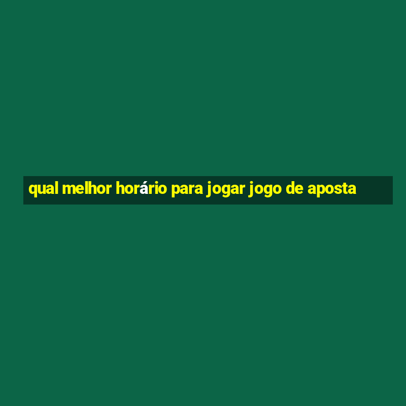 qual melhor horário para jogar jogo de aposta