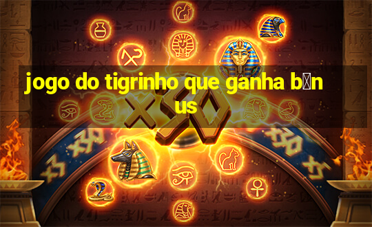 jogo do tigrinho que ganha b么nus