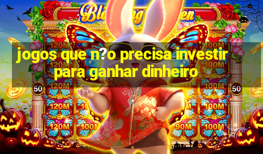 jogos que n?o precisa investir para ganhar dinheiro