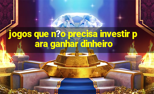 jogos que n?o precisa investir para ganhar dinheiro