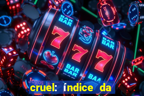 cruel: índice da maldade pdf cruel índice da maldade pdf grátis