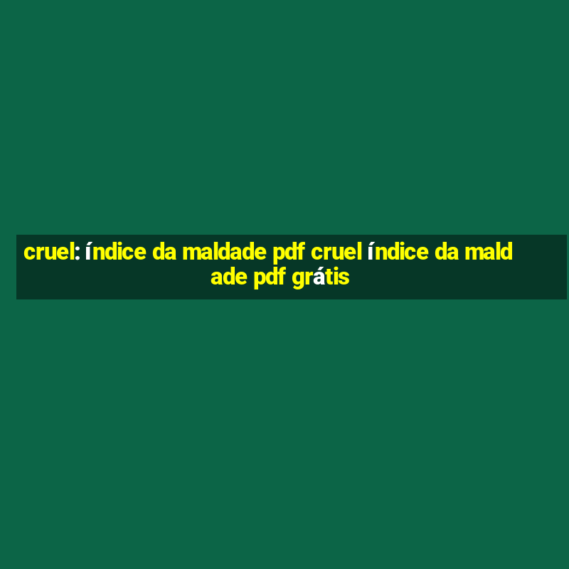 cruel: índice da maldade pdf cruel índice da maldade pdf grátis