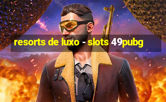 resorts de luxo - slots 49pubg