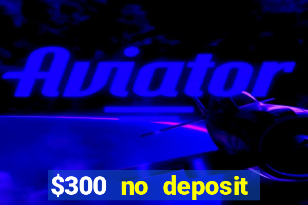 $300 no deposit bonus casino