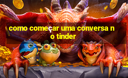 como começar uma conversa no tinder