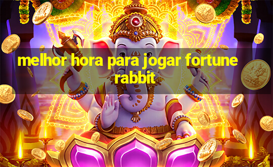 melhor hora para jogar fortune rabbit