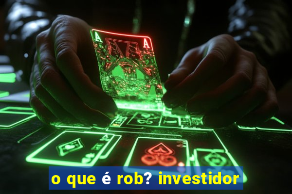 o que é rob? investidor