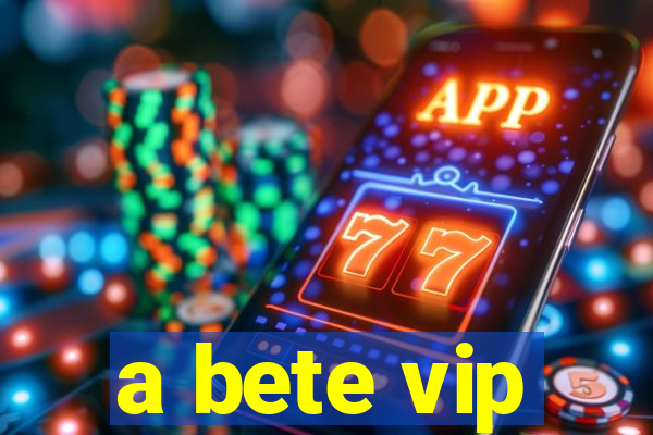 a bete vip